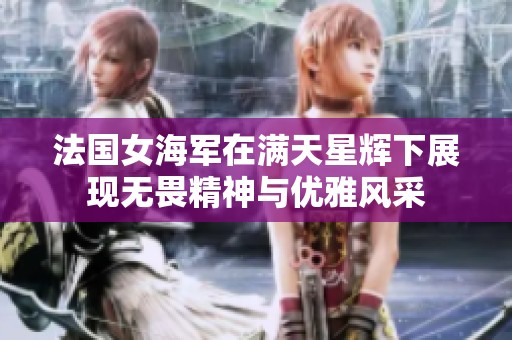 法国女海军在满天星辉下展现无畏精神与优雅风采