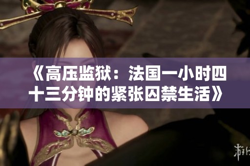 《高压监狱：法国一小时四十三分钟的紧张囚禁生活》