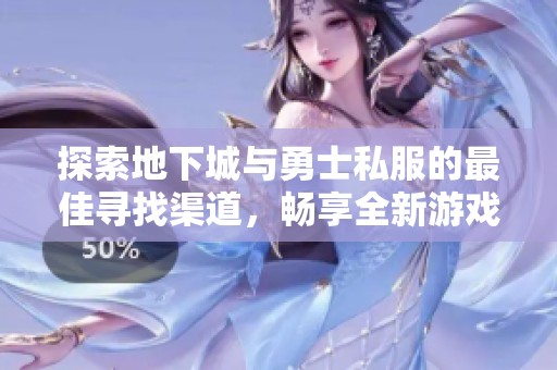 探索地下城与勇士私服的最佳寻找渠道，畅享全新游戏乐趣