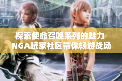 探索使命召唤系列的魅力 NGA玩家社区带你畅游战场世界