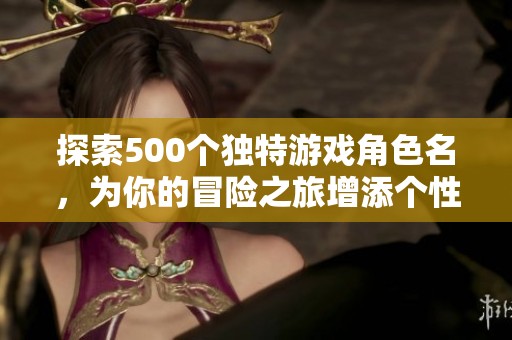 探索500个独特游戏角色名，为你的冒险之旅增添个性与魅力