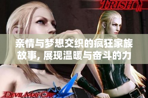 亲情与梦想交织的疯狂家族故事, 展现温暖与奋斗的力量