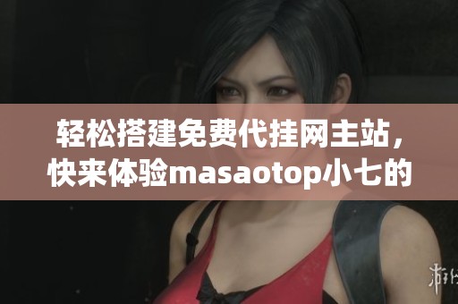 轻松搭建免费代挂网主站，快来体验masaotop小七的qq访客服务