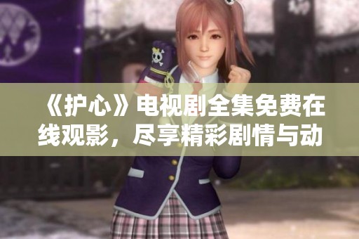《护心》电视剧全集免费在线观影，尽享精彩剧情与动人情感