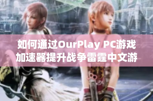 如何通过OurPlay PC游戏加速器提升战争雷霆中文游戏体验