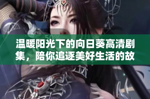 温暖阳光下的向日葵高清剧集，陪你追逐美好生活的故事