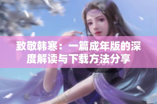 致敬韩寒：一篇成年版的深度解读与下载方法分享