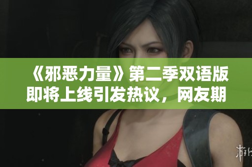 《邪恶力量》第二季双语版即将上线引发热议，网友期待精彩回归