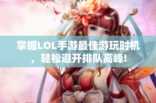 掌握LOL手游最佳游玩时机，轻松避开排队高峰!