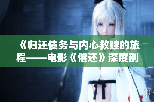 《归还债务与内心救赎的旅程——电影《偿还》深度剖析》