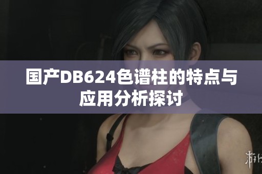国产DB624色谱柱的特点与应用分析探讨