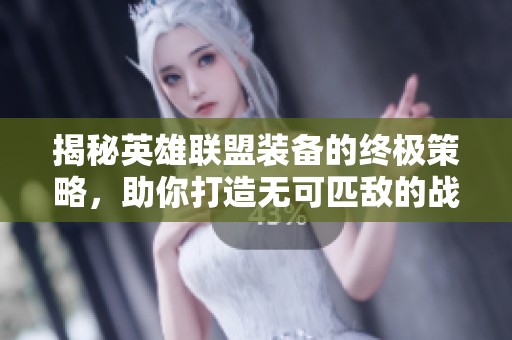 揭秘英雄联盟装备的终极策略，助你打造无可匹敌的战力神器
