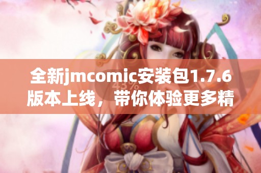 全新jmcomic安装包1.7.6版本上线，带你体验更多精彩内容