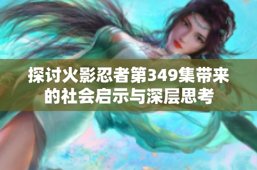 探讨火影忍者第349集带来的社会启示与深层思考