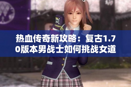 热血传奇新攻略：复古1.70版本男战士如何挑战女道士的装备之路