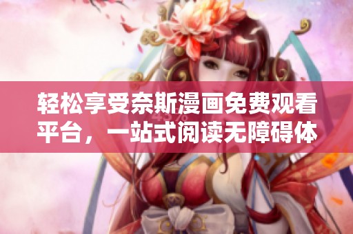 轻松享受奈斯漫画免费观看平台，一站式阅读无障碍体验