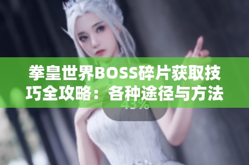 拳皇世界BOSS碎片获取技巧全攻略：各种途径与方法全面解析