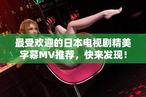 最受欢迎的日本电视剧精美字幕MV推荐，快来发现！