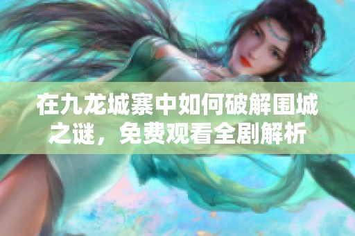 在九龙城寨中如何破解围城之谜，免费观看全剧解析
