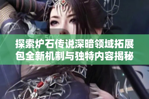 探索炉石传说深暗领域拓展包全新机制与独特内容揭秘