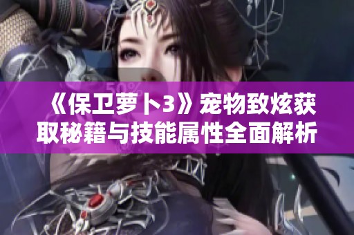 《保卫萝卜3》宠物致炫获取秘籍与技能属性全面解析