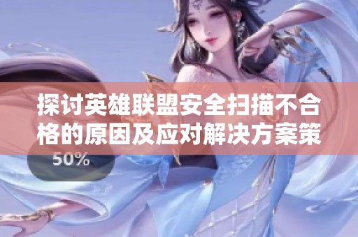 探讨英雄联盟安全扫描不合格的原因及应对解决方案策略分析