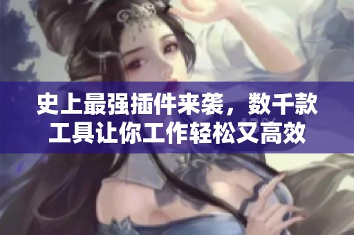 史上最强插件来袭，数千款工具让你工作轻松又高效