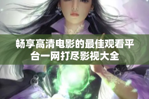 畅享高清电影的最佳观看平台一网打尽影视大全