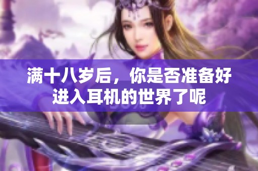 满十八岁后，你是否准备好进入耳机的世界了呢