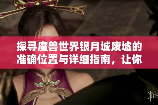 探寻魔兽世界银月城废墟的准确位置与详细指南，让你轻松找到目的地