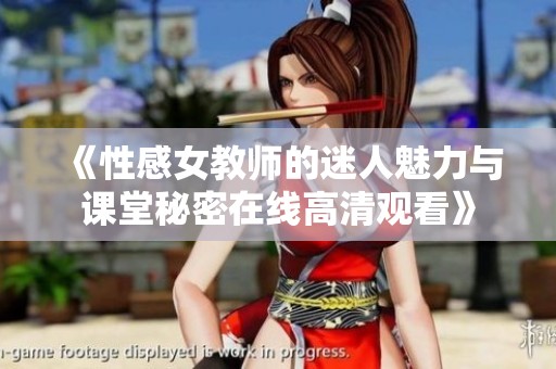 《性感女教师的迷人魅力与课堂秘密在线高清观看》