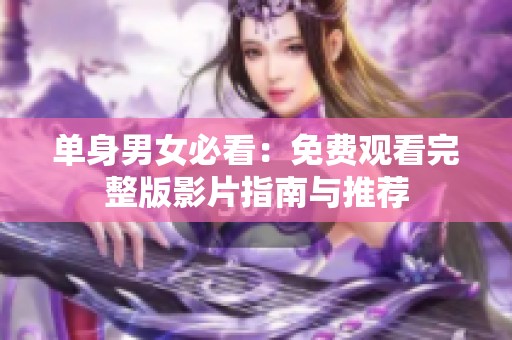 单身男女必看：免费观看完整版影片指南与推荐
