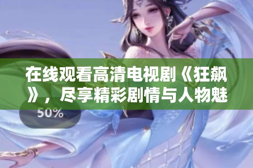 在线观看高清电视剧《狂飙》，尽享精彩剧情与人物魅力