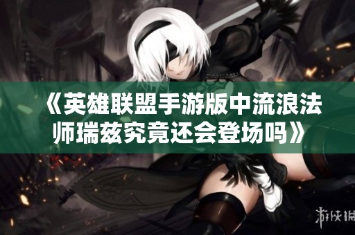 《英雄联盟手游版中流浪法师瑞兹究竟还会登场吗》