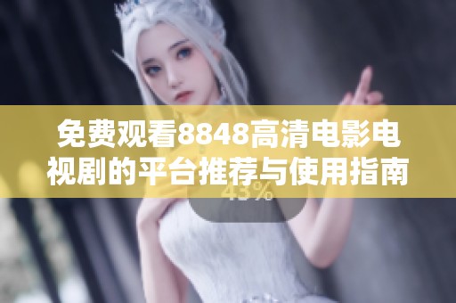 免费观看8848高清电影电视剧的平台推荐与使用指南