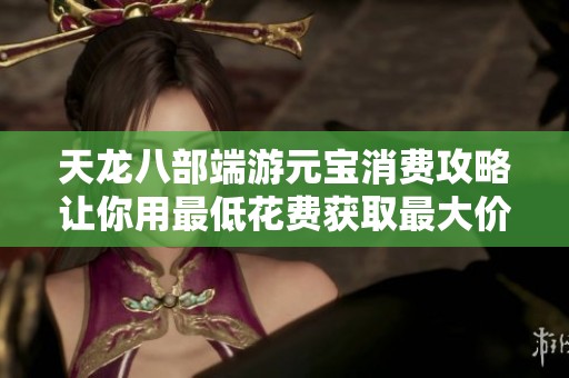 天龙八部端游元宝消费攻略让你用最低花费获取最大价值