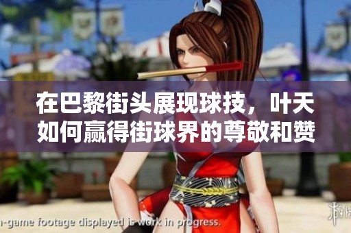 在巴黎街头展现球技，叶天如何赢得街球界的尊敬和赞誉