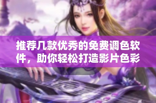 推荐几款优秀的免费调色软件，助你轻松打造影片色彩魅力