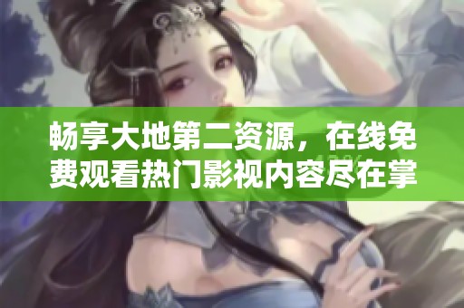 畅享大地第二资源，在线免费观看热门影视内容尽在掌握