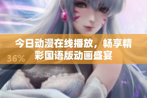 今日动漫在线播放，畅享精彩国语版动画盛宴