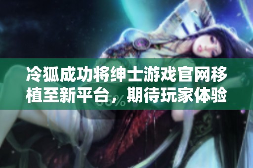 冷狐成功将绅士游戏官网移植至新平台，期待玩家体验新版本