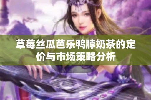 草莓丝瓜芭乐鸭脖奶茶的定价与市场策略分析