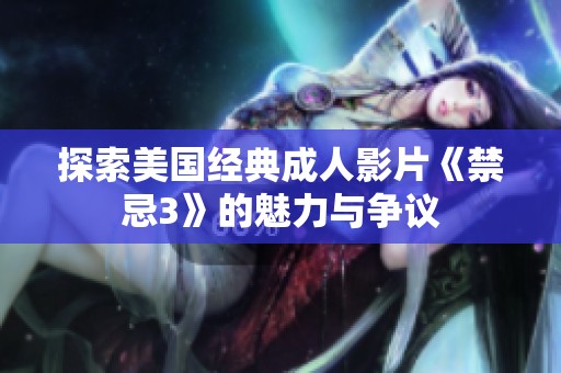 探索美国经典成人影片《禁忌3》的魅力与争议