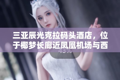 三亚辰光克拉码头酒店，位于椰梦长廊近凤凰机场与西岛的绝佳位置