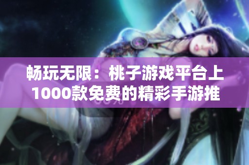 畅玩无限：桃子游戏平台上1000款免费的精彩手游推荐