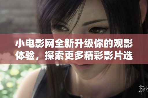 小电影网全新升级你的观影体验，探索更多精彩影片选择！