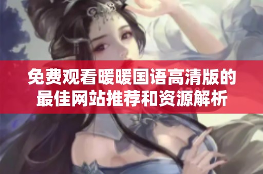 免费观看暖暖国语高清版的最佳网站推荐和资源解析