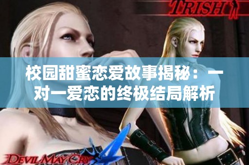 校园甜蜜恋爱故事揭秘：一对一爱恋的终极结局解析
