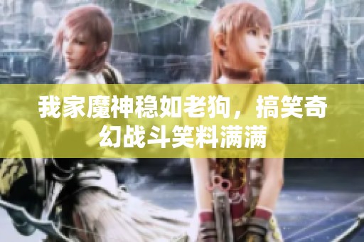 我家魔神稳如老狗，搞笑奇幻战斗笑料满满