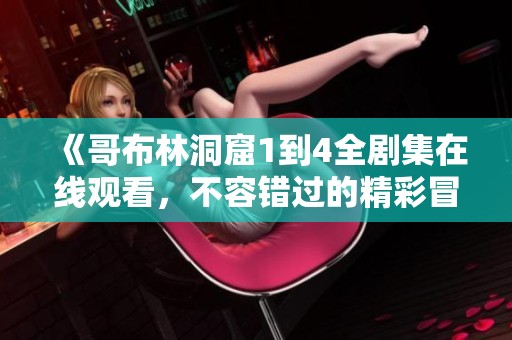 《哥布林洞窟1到4全剧集在线观看，不容错过的精彩冒险》